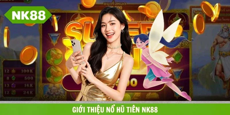Giới thiệu về tựa game ăn khách nổ hũ tiên NK88