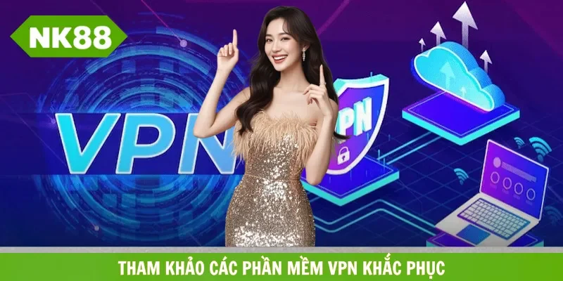 Tham khảo phần mềm VPN uy tín khắc phục