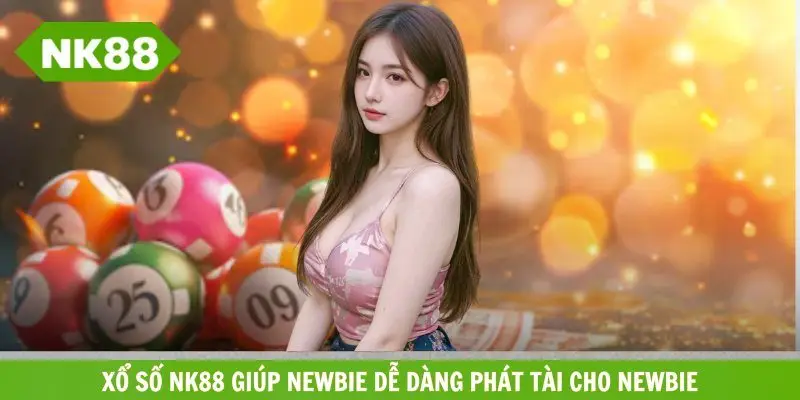 Xổ số NK88 giúp newbie dễ dàng phát tài cho newbie